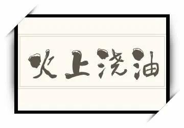火上浇油的_火上浇油_火上浇油的由来